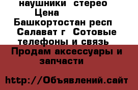 наушники  стерео › Цена ­ 70-150 - Башкортостан респ., Салават г. Сотовые телефоны и связь » Продам аксессуары и запчасти   